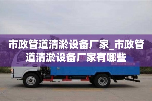 石家莊市政管道清淤設備廠家_市政管道清淤設備廠家有哪些