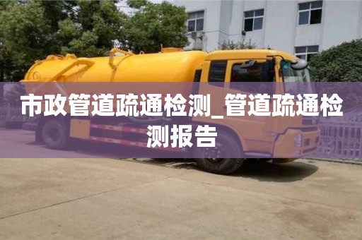 市政管道疏通檢測_管道疏通檢測報告