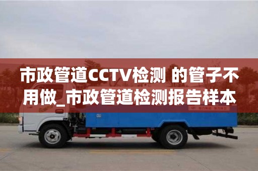 成都市政管道CCTV檢測 的管子不用做_市政管道檢測報告樣本