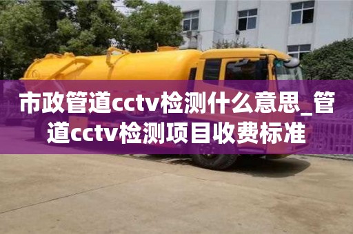 合肥市政管道cctv檢測(cè)什么意思_管道cctv檢測(cè)項(xiàng)目收費(fèi)標(biāo)準(zhǔn)