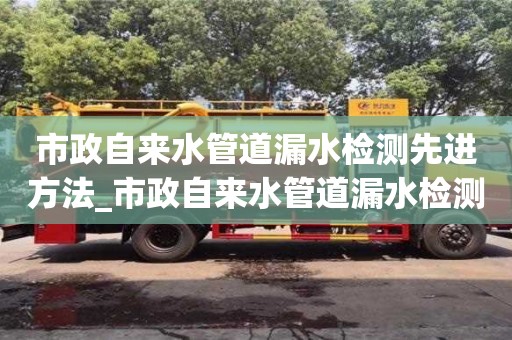 南昌市政自來水管道漏水檢測先進方法_市政自來水管道漏水檢測先進方法視頻