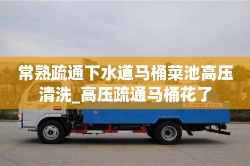 貴陽常熟疏通下水道馬桶菜池高壓清洗_高壓疏通馬桶花了