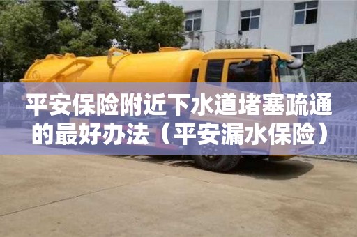 北京平安保險附近下水道堵塞疏通的最好辦法（平安漏水保險）