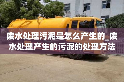 石家莊廢水處理污泥是怎么產生的_廢水處理產生的污泥的處理方法