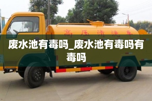 西安廢水池有毒嗎_廢水池有毒嗎有毒嗎