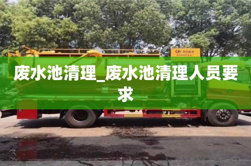 成都廢水池清理_廢水池清理人員要求