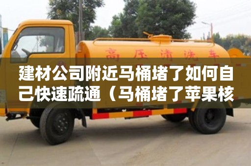 建材公司附近馬桶堵了如何自己快速疏通（馬桶堵了蘋果核如何自己快速疏通）