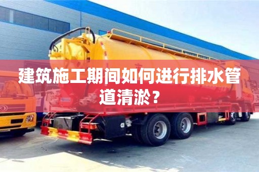 杭州建筑施工期間如何進行排水管道清淤？