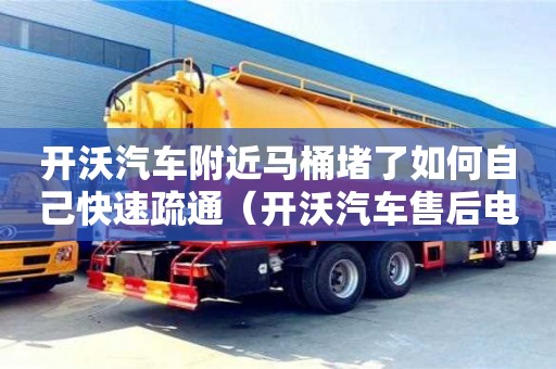 北京開沃汽車附近馬桶堵了如何自己快速疏通（開沃汽車售后電話）
