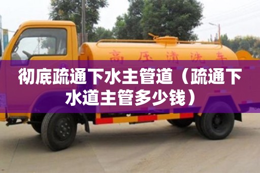 北京徹底疏通下水主管道（疏通下水道主管多少錢）