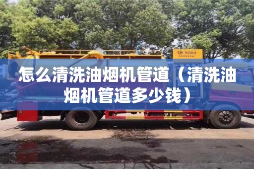 杭州怎么清洗油煙機管道（清洗油煙機管道多少錢）