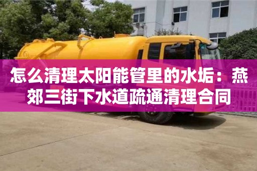 怎么清理太陽能管里的水垢：燕郊三街下水道疏通清理合同