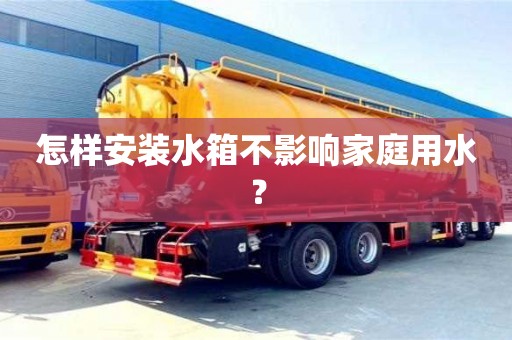 北京怎樣安裝水箱不影響家庭用水？