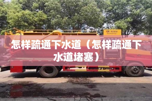 北京怎樣疏通下水道（怎樣疏通下水道堵塞）