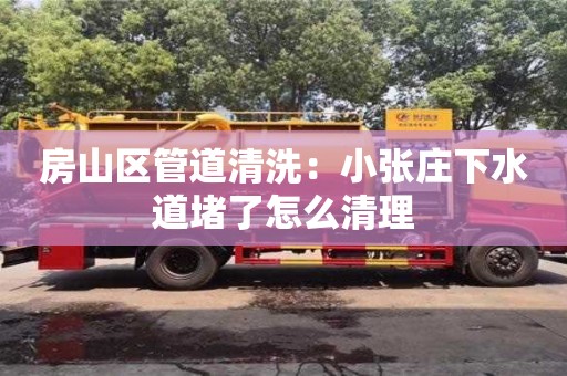 杭州房山區管道清洗：小張莊下水道堵了怎么清理