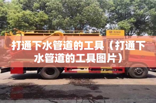 杭州打通下水管道的工具（打通下水管道的工具圖片）