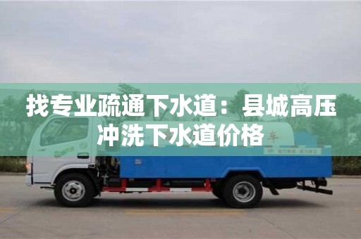 找專業(yè)疏通下水道：縣城高壓沖洗下水道價(jià)格