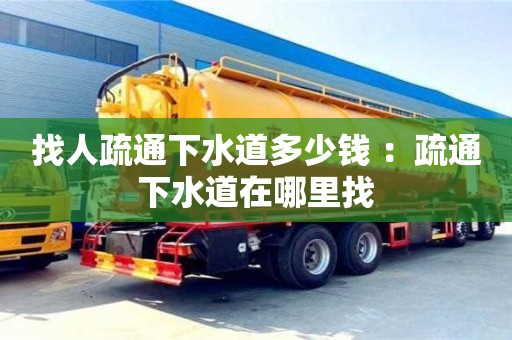 北京找人疏通下水道多少錢 ：疏通下水道在哪里找