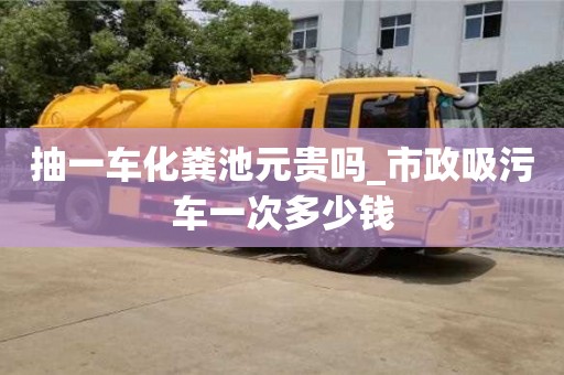 成都抽一車化糞池元貴嗎_市政吸污車一次多少錢