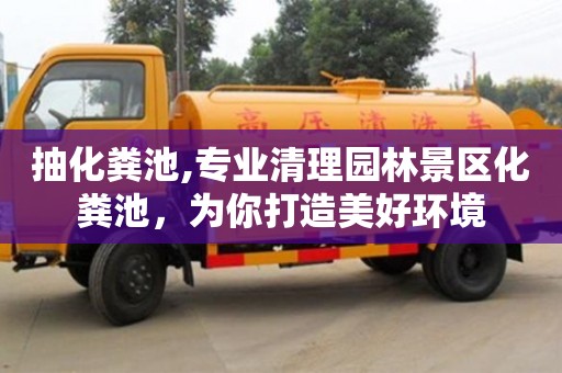 杭州抽化糞池,專業清理園林景區化糞池，為你打造美好環境