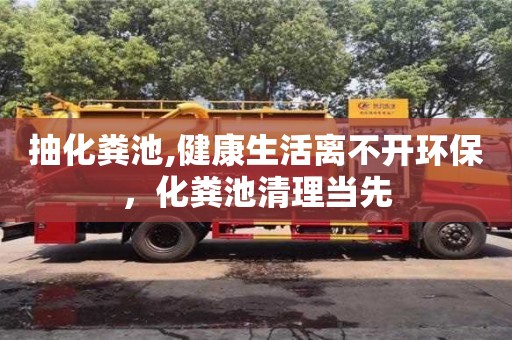 北京抽化糞池,健康生活離不開環(huán)保，化糞池清理當(dāng)先
