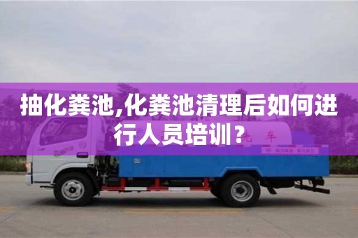 杭州抽化糞池,化糞池清理后如何進行人員培訓？
