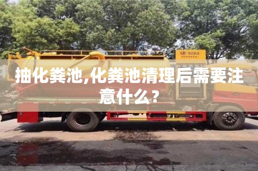 杭州抽化糞池,化糞池清理后需要注意什么？