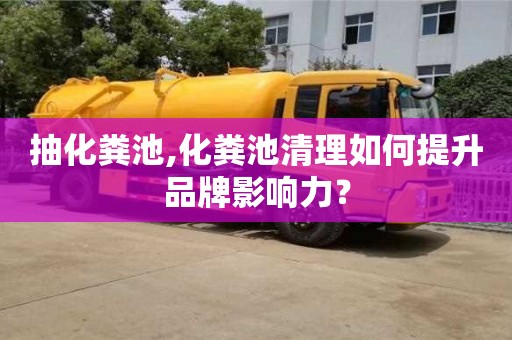 抽化糞池,化糞池清理如何提升品牌影響力？