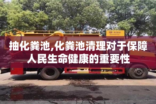 抽化糞池,化糞池清理對于保障人民生命健康的重要性