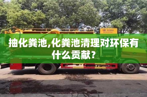 抽化糞池,化糞池清理對環(huán)保有什么貢獻？