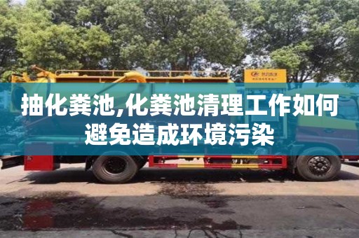 北京抽化糞池,化糞池清理工作如何避免造成環境污染