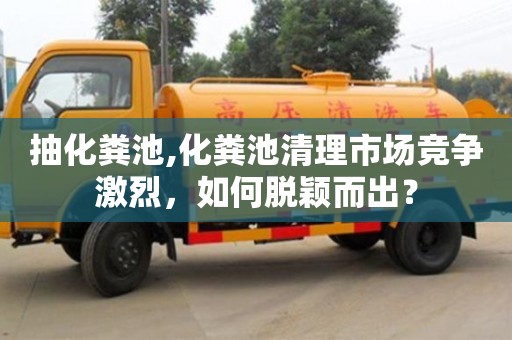 杭州抽化糞池,化糞池清理市場競爭激烈，如何脫穎而出？