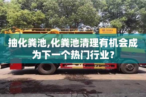 北京抽化糞池,化糞池清理有機會成為下一個熱門行業？