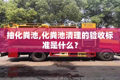 抽化糞池,化糞池清理的驗收標準是什么？