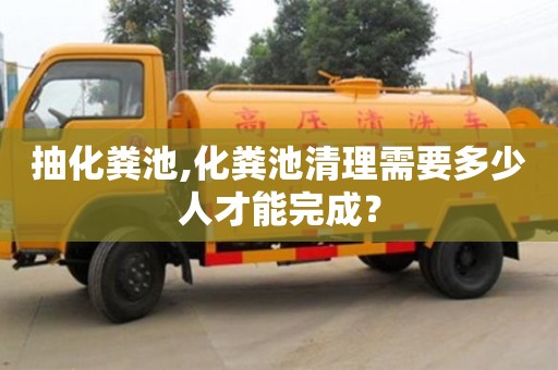 北京抽化糞池,化糞池清理需要多少人才能完成？
