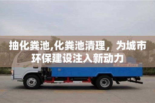 杭州抽化糞池,化糞池清理，為城市環保建設注入新動力