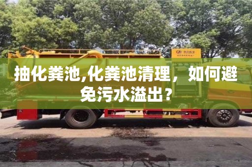 杭州抽化糞池,化糞池清理，如何避免污水溢出？