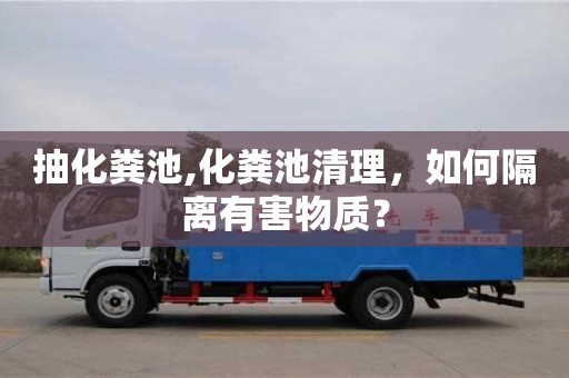 杭州抽化糞池,化糞池清理，如何隔離有害物質？