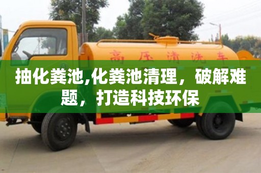 杭州抽化糞池,化糞池清理，破解難題，打造科技環保