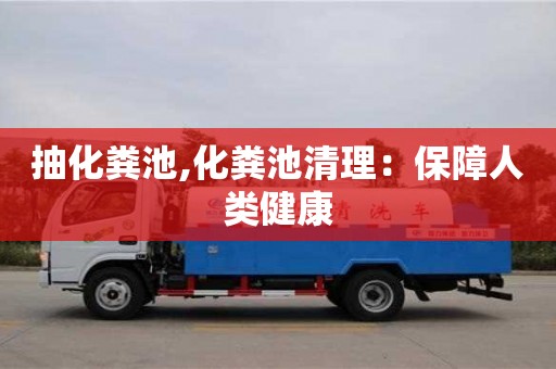 杭州抽化糞池,化糞池清理：保障人類健康