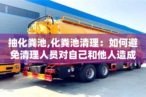 杭州抽化糞池,化糞池清理：如何避免清理人員對自己和他人造成傷害？