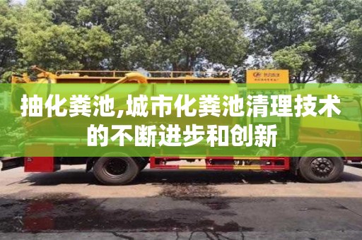 杭州抽化糞池,城市化糞池清理技術(shù)的不斷進步和創(chuàng)新