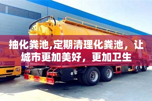 杭州抽化糞池,定期清理化糞池，讓城市更加美好，更加衛(wèi)生