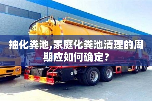 北京抽化糞池,家庭化糞池清理的周期應(yīng)如何確定？