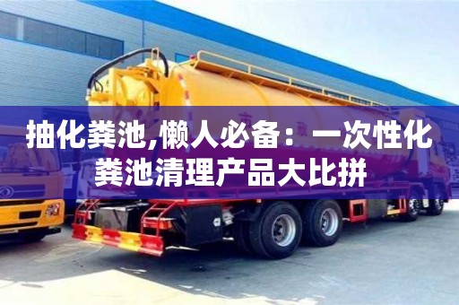 抽化糞池,懶人必備：一次性化糞池清理產(chǎn)品大比拼
