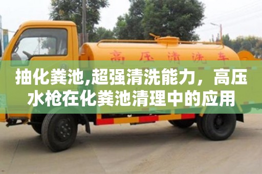 北京抽化糞池,超強清洗能力，高壓水槍在化糞池清理中的應用