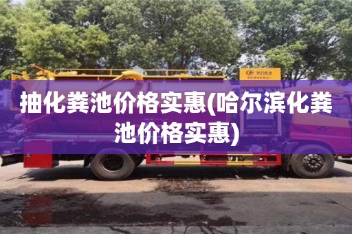 北京抽化糞池價格實惠(哈爾濱化糞池價格實惠)