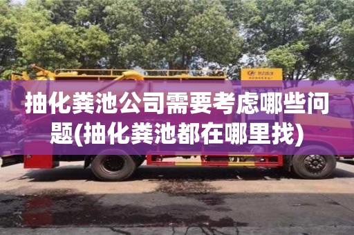 抽化糞池公司需要考慮哪些問題(抽化糞池都在哪里找)