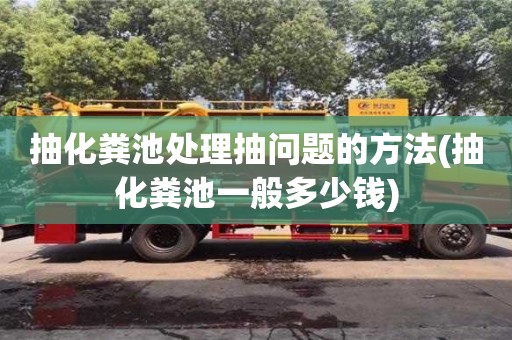 北京抽化糞池處理抽問題的方法(抽化糞池一般多少錢)