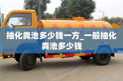 石家莊抽化糞池多少錢一方_一般抽化糞池多少錢